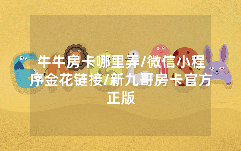 牛牛房卡哪里弄/微信小程序金花链接/新九哥房卡官方正版