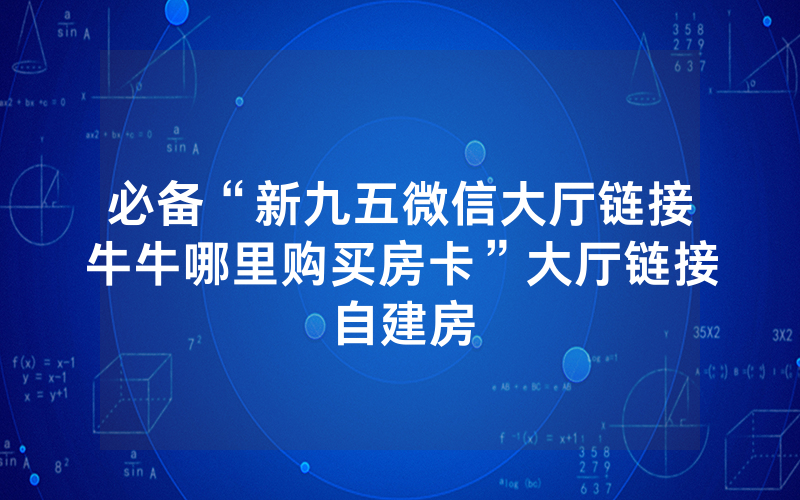 必备“新九五微信大厅链接牛牛哪里购买房卡”大厅链接自建房