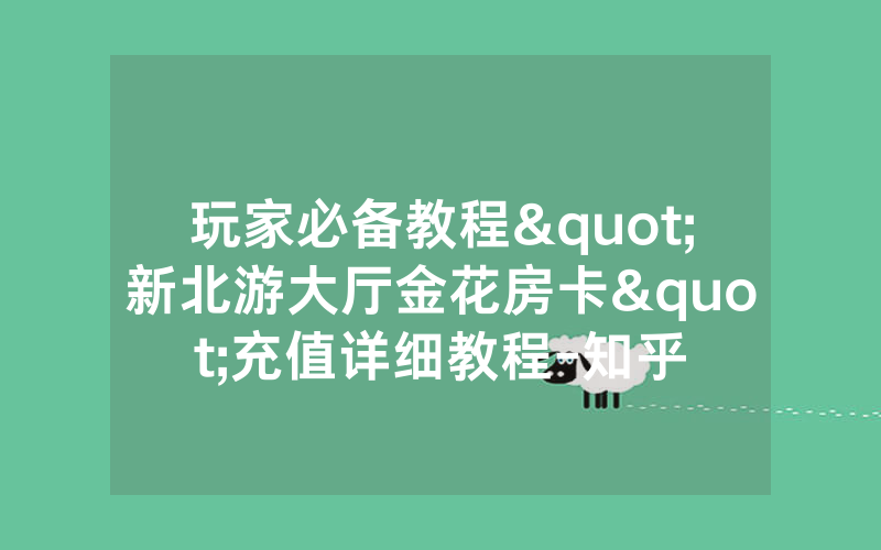 玩家必备教程"新北游大厅金花房卡"充值详细教程-知乎