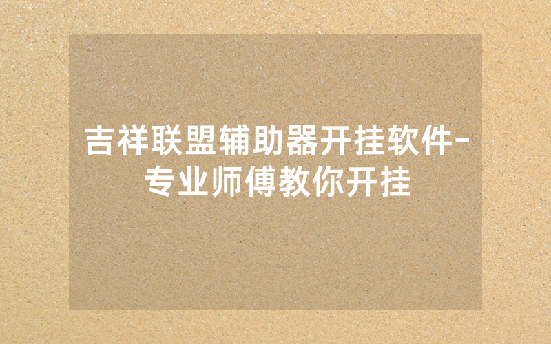 吉祥联盟辅助器开挂软件-专业师傅教你开挂