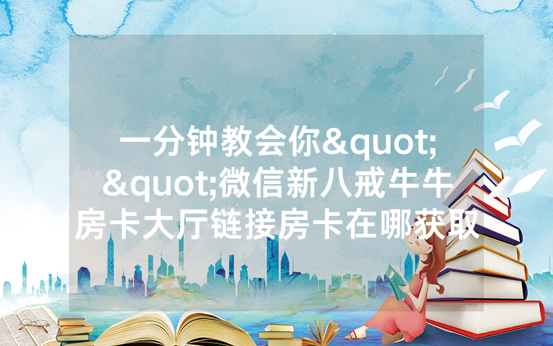 一分钟教会你""微信新八戒牛牛房卡大厅链接房卡在哪获取