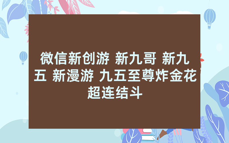 微信新创游 新九哥 新九五 新漫游 九五至尊炸金花超连结斗