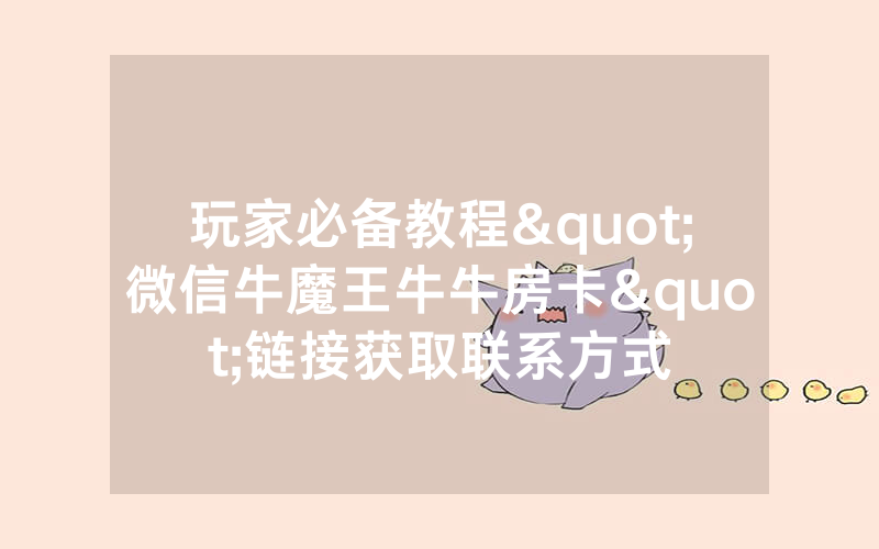 玩家必备教程"微信牛魔王牛牛房卡"链接获取联系方式
