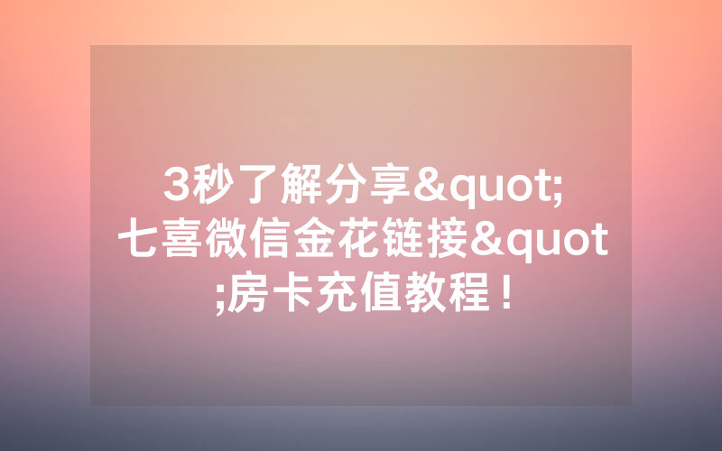 3秒了解分享"七喜微信金花链接"房卡充值教程！