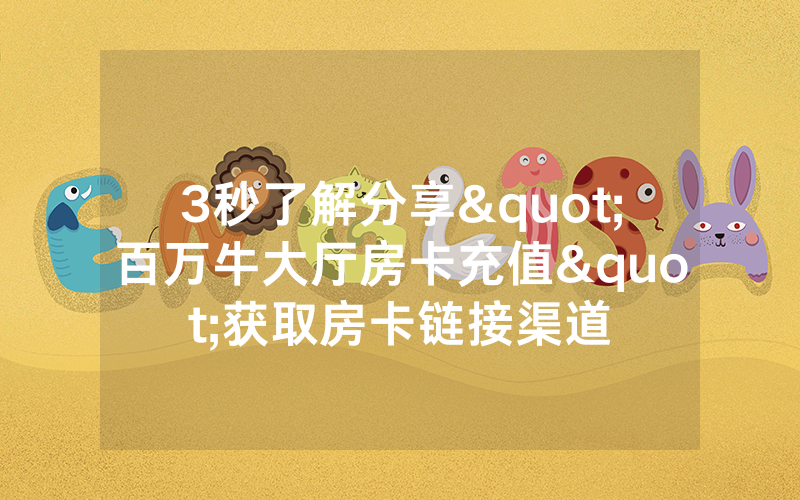 3秒了解分享"百万牛大厅房卡充值"获取房卡链接渠道