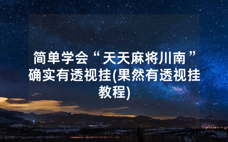 简单学会“天天麻将川南”确实有透视挂(果然有透视挂教程)