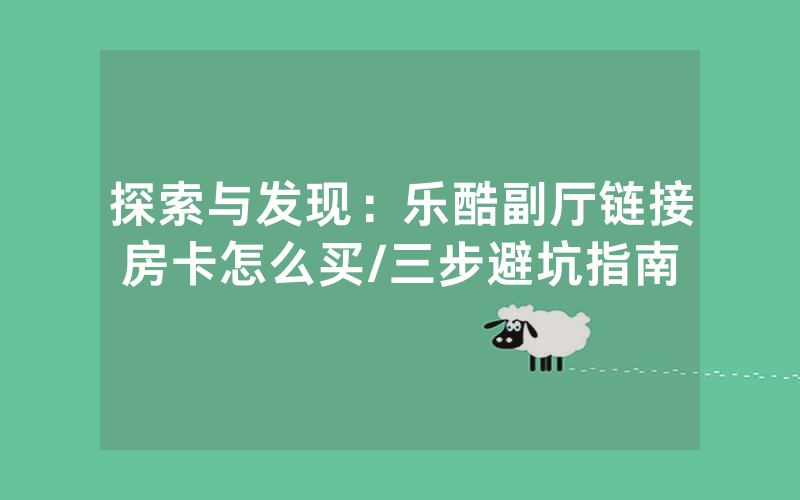 探索与发现：乐酷副厅链接房卡怎么买/三步避坑指南