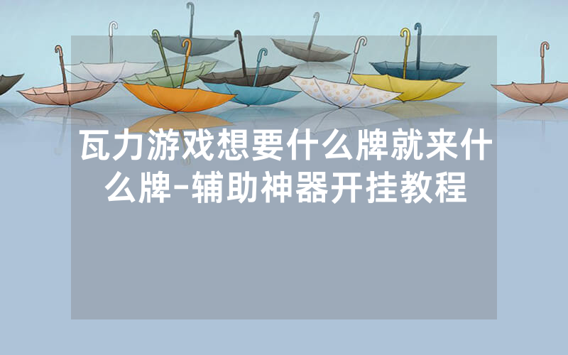 瓦力游戏想要什么牌就来什么牌-辅助神器开挂教程