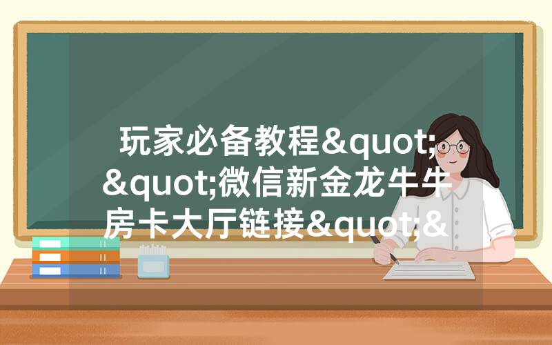 玩家必备教程""微信新金龙牛牛房卡大厅链接""怎么弄房卡