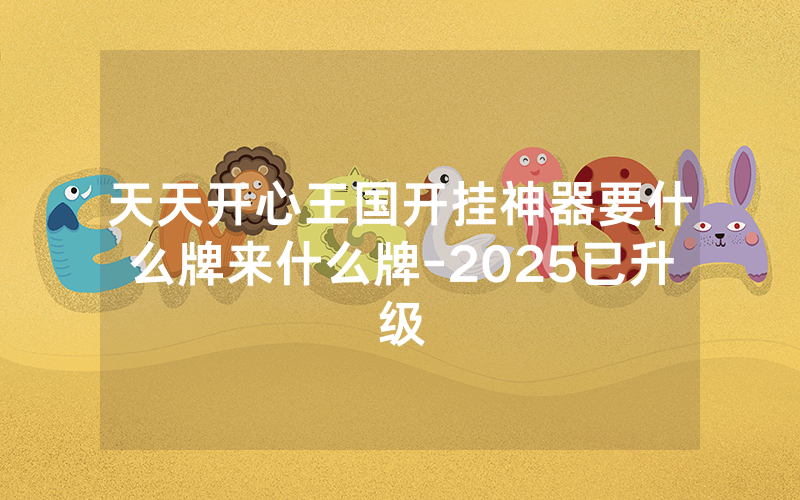 天天开心王国开挂神器要什么牌来什么牌-2025已升级