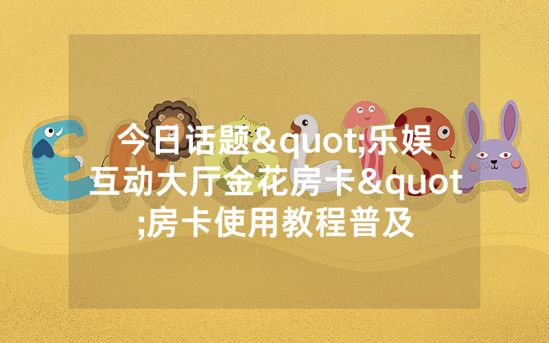 今日话题"乐娱互动大厅金花房卡"房卡使用教程普及