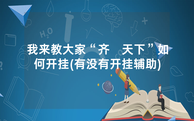 我来教大家“齐棸天下”如何开挂(有没有开挂辅助)