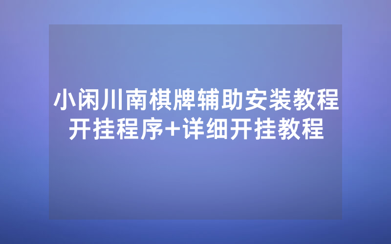 小闲川南棋牌辅助安装教程开挂程序+详细开挂教程