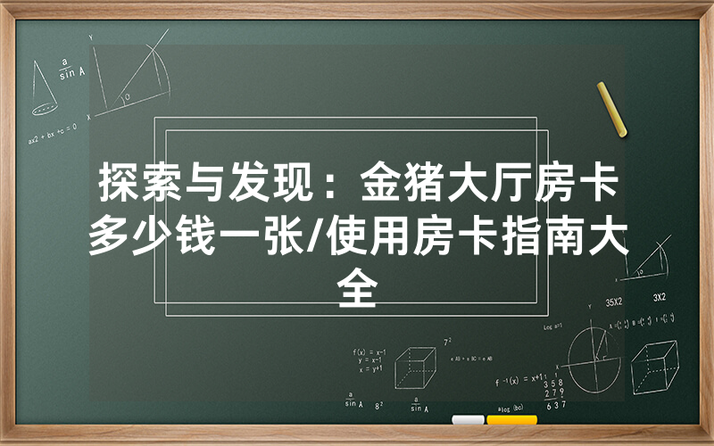 探索与发现：金猪大厅房卡多少钱一张/使用房卡指南大全