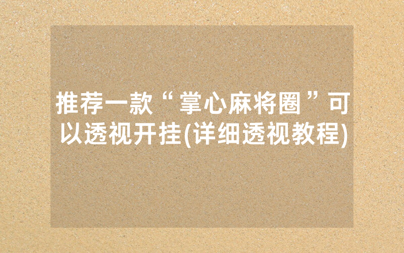 推荐一款“掌心麻将圈”可以透视开挂(详细透视教程)