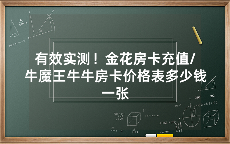 有效实测！金花房卡充值/牛魔王牛牛房卡价格表多少钱一张