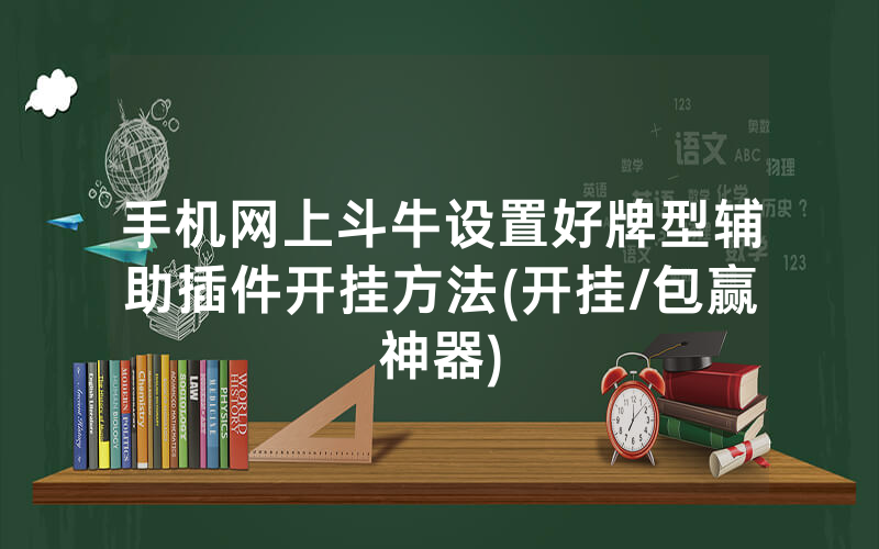 手机网上斗牛设置好牌型辅助插件开挂方法(开挂/包赢神器)