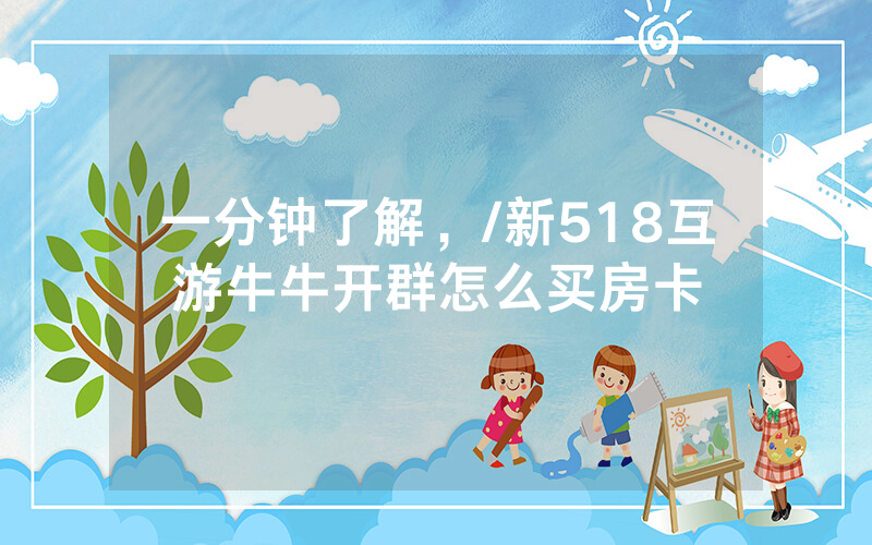 一分钟了解，/新518互游牛牛开群怎么买房卡