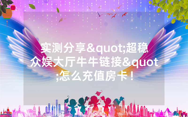 实测分享"超稳众娱大厅牛牛链接"怎么充值房卡!