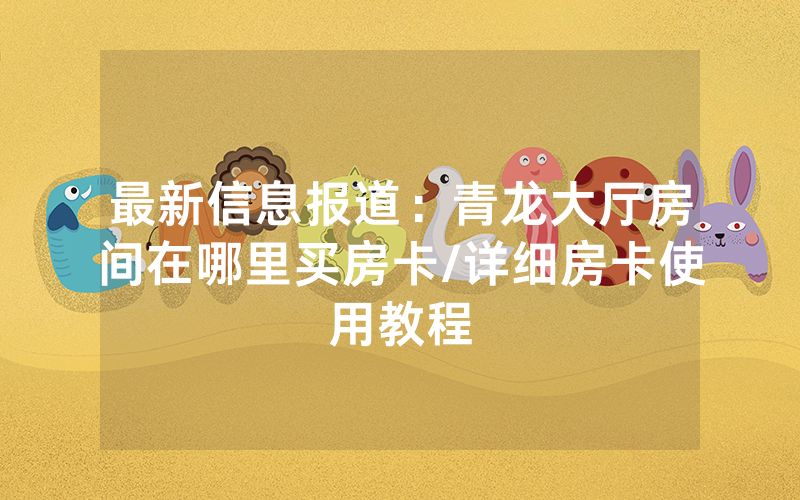 最新信息报道：青龙大厅房间在哪里买房卡/详细房卡使用教程
