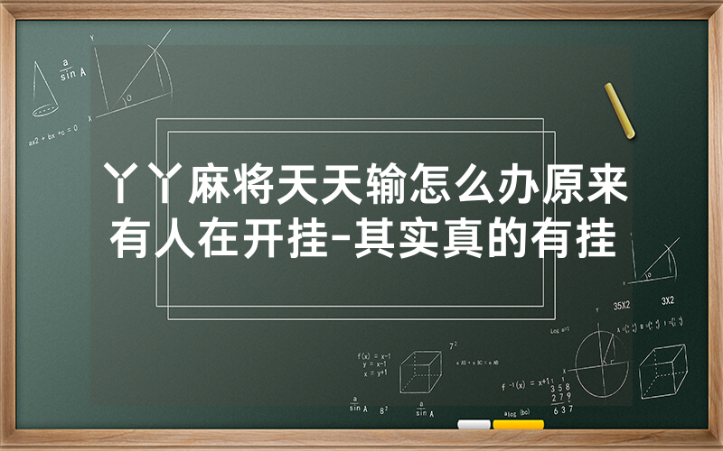 丫丫麻将天天输怎么办原来有人在开挂-其实真的有挂