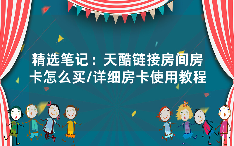 精选笔记：天酷链接房间房卡怎么买/详细房卡使用教程
