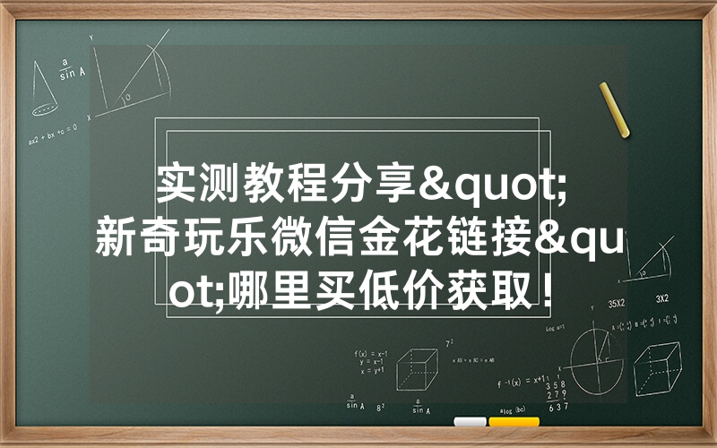 实测教程分享"新奇玩乐微信金花链接"哪里买低价获取！