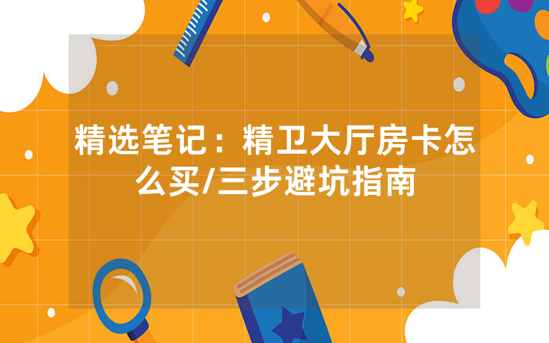 精选笔记：精卫大厅房卡怎么买/三步避坑指南