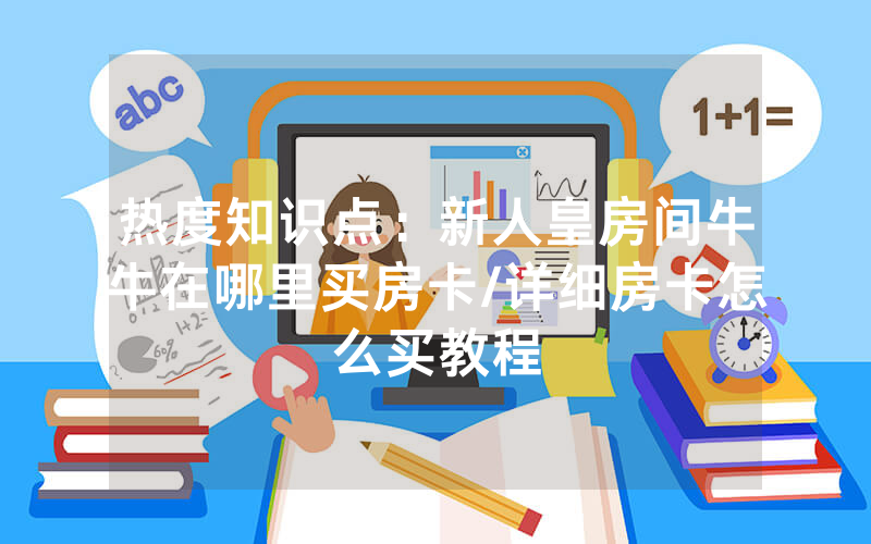 热度知识点：新人皇房间牛牛在哪里买房卡/详细房卡怎么买教程