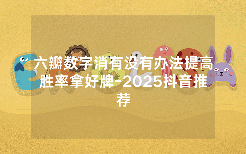 六瓣数字消有没有办法提高胜率拿好牌-2025抖音推荐