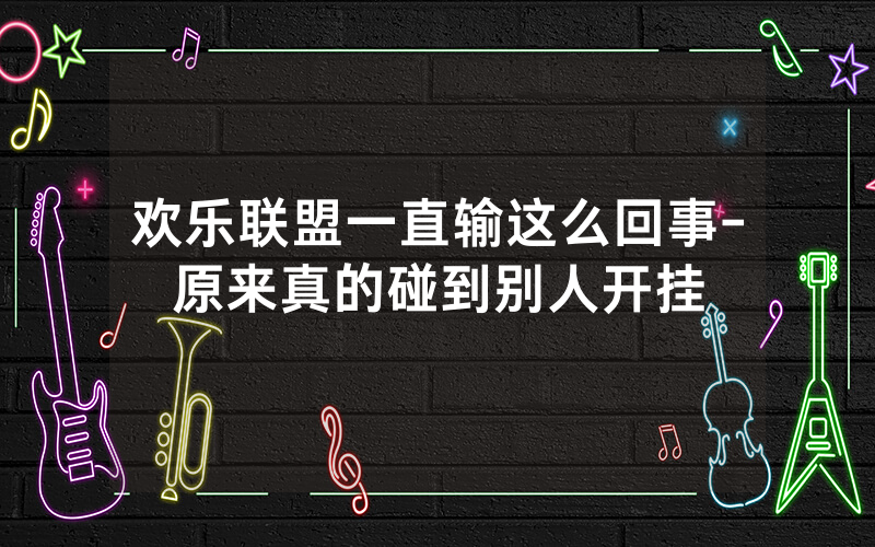 欢乐联盟一直输这么回事-原来真的碰到别人开挂