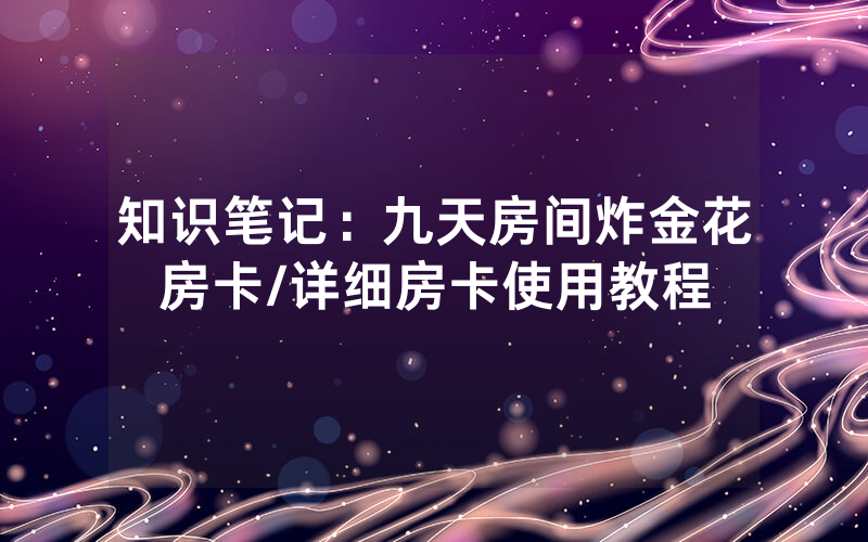 知识笔记：九天房间炸金花房卡/详细房卡使用教程