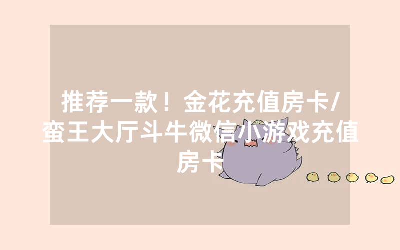 推荐一款！金花充值房卡/蛮王大厅斗牛微信小游戏充值房卡