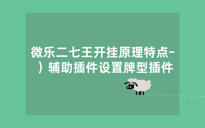 微乐二七王开挂原理特点-）辅助插件设置牌型插件
