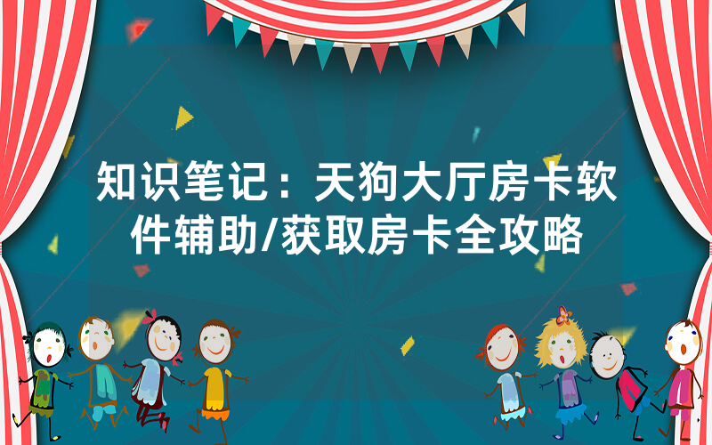 知识笔记：天狗大厅房卡软件辅助/获取房卡全攻略