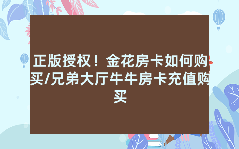 正版授权！金花房卡如何购买/兄弟大厅牛牛房卡充值购买