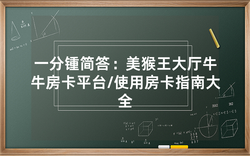 一分锺简答：美猴王大厅牛牛房卡平台/使用房卡指南大全