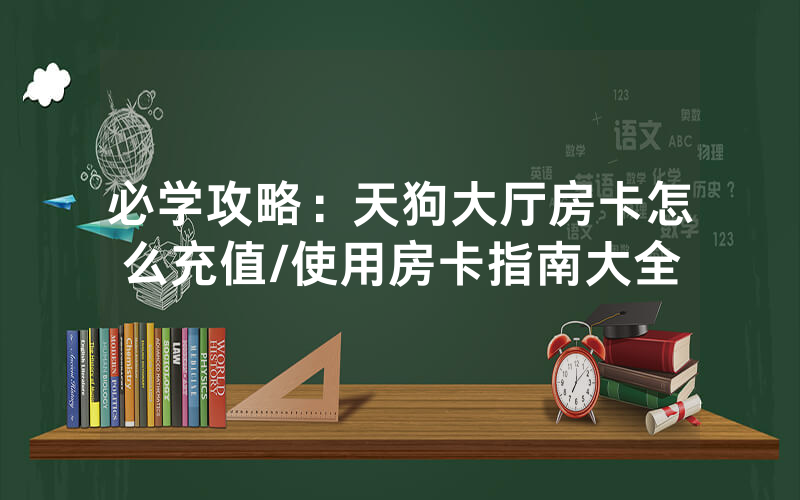 必学攻略：天狗大厅房卡怎么充值/使用房卡指南大全