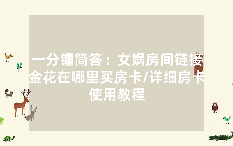 一分锺简答：女娲房间链接金花在哪里买房卡/详细房卡使用教程