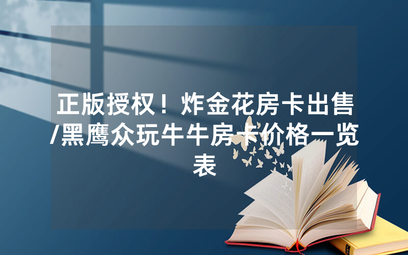 正版授权！炸金花房卡出售/黑鹰众玩牛牛房卡价格一览表