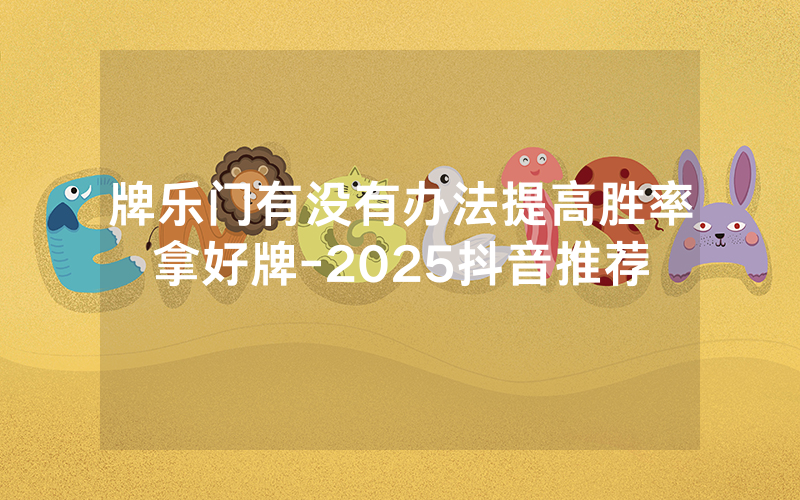 牌乐门有没有办法提高胜率拿好牌-2025抖音推荐