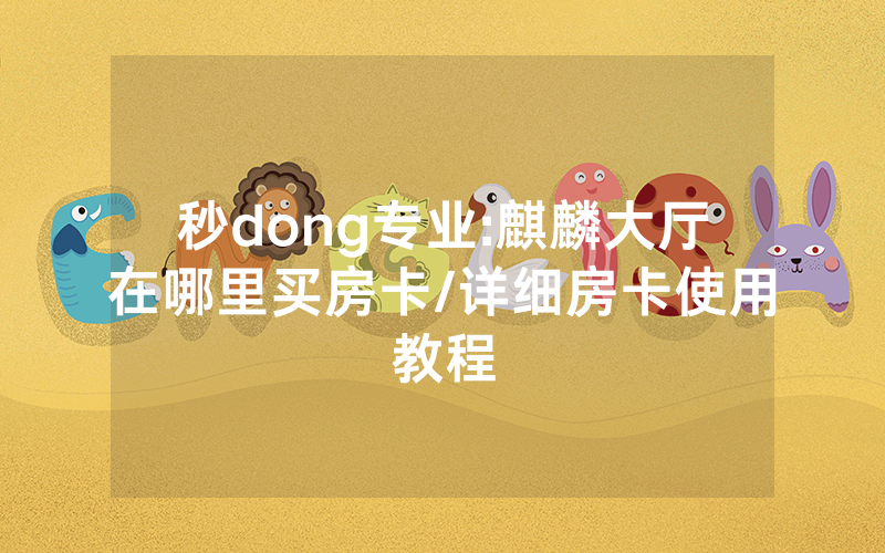 秒dong专业:麒麟大厅在哪里买房卡/详细房卡使用教程