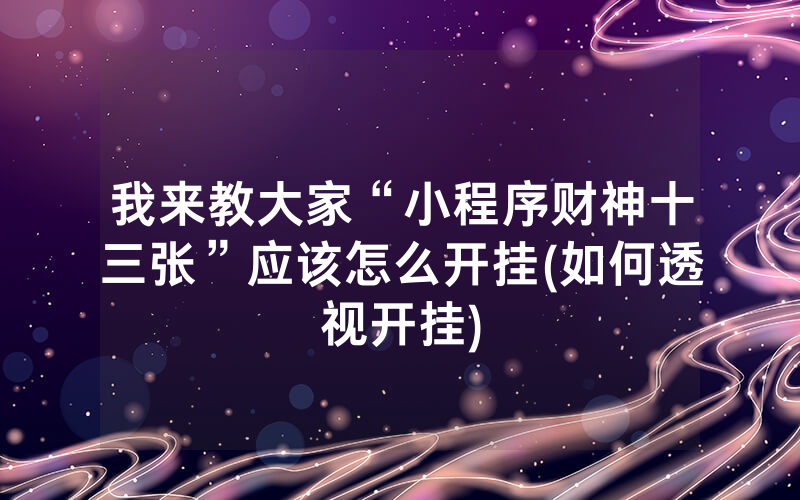 我来教大家“小程序财神十三张”应该怎么开挂(如何透视开挂)