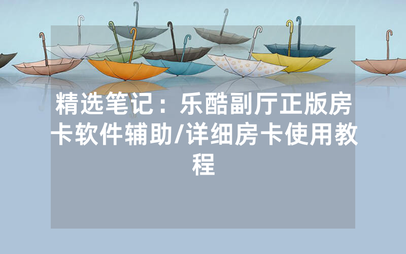 精选笔记：乐酷副厅正版房卡软件辅助/详细房卡使用教程