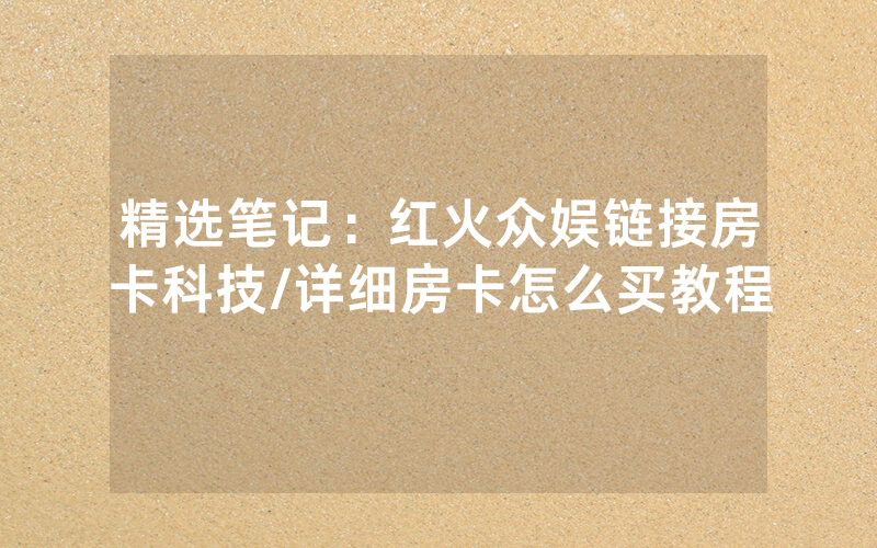 精选笔记：红火众娱链接房卡科技/详细房卡怎么买教程