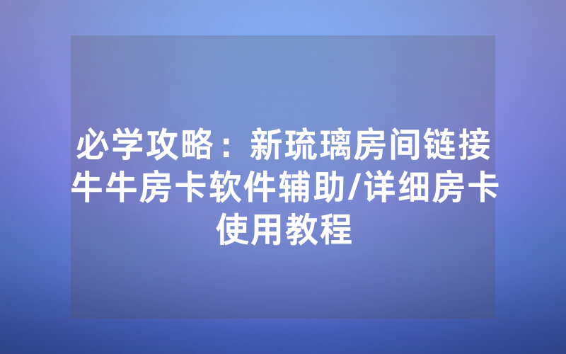 必学攻略：新琉璃房间链接牛牛房卡软件辅助/详细房卡使用教程