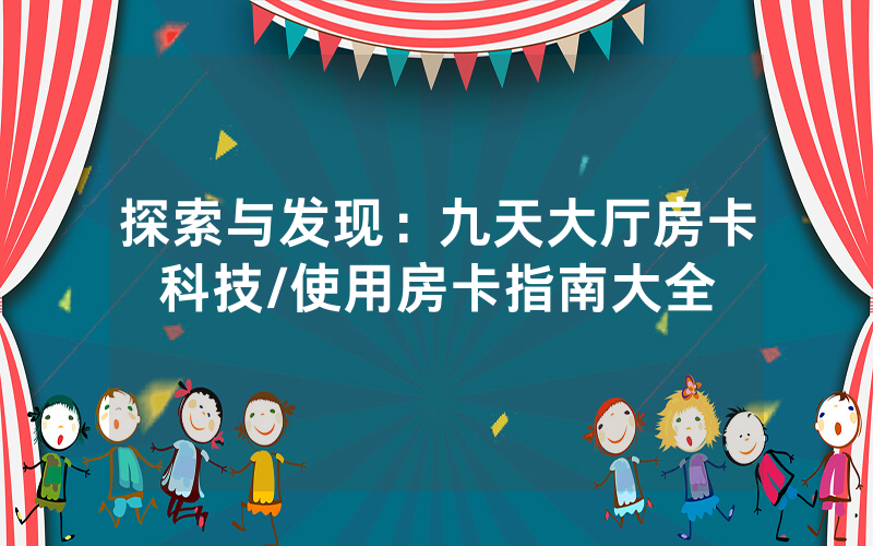 探索与发现：九天大厅房卡科技/使用房卡指南大全