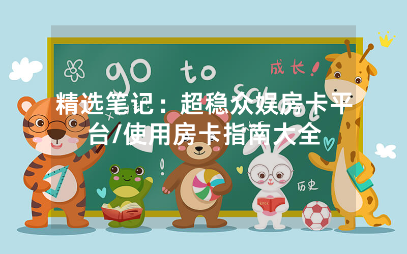 精选笔记：超稳众娱房卡平台/使用房卡指南大全