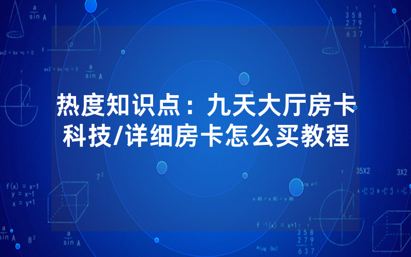 热度知识点：九天大厅房卡科技/详细房卡怎么买教程
