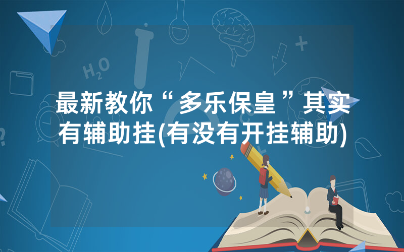 最新教你“多乐保皇”其实有辅助挂(有没有开挂辅助)